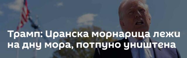 Трамп: Иранска морнарица лежи на дну мора, потпуно уништена