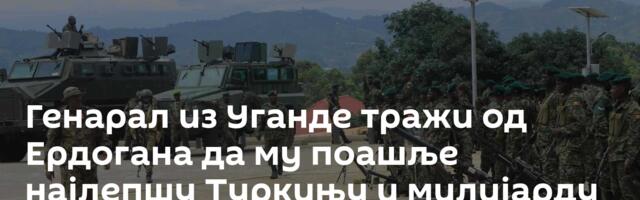 Генарал из Уганде тражи од Ердогана да му поашље најлепшу Туркињу и милијарду долара