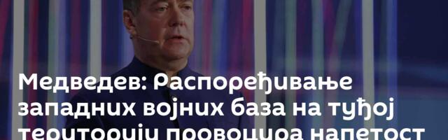 Медведев: Распоређивање западних војних база на туђој територији провоцира напетост