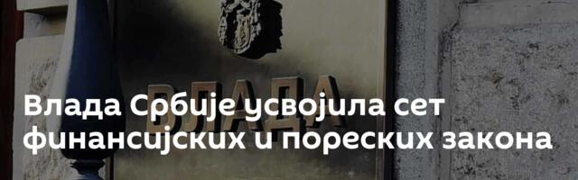 Влада Србије усвојила сет финансијских и пореских закона