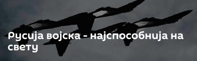 Русија војска - најспособнија на свету