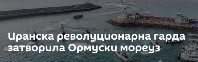 Иранска револуционарна гарда затворила Ормуски мореуз
