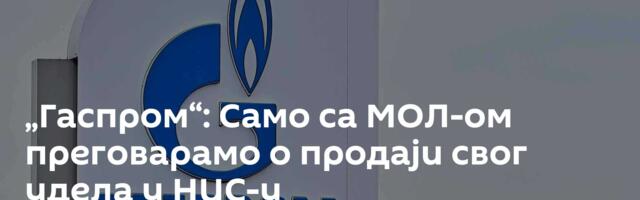 „Гаспром“: Само са МОЛ-ом преговарамо о продаји свог удела у НИС-у