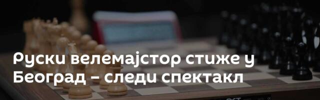Руски велемајстор стиже у Београд – следи спектакл