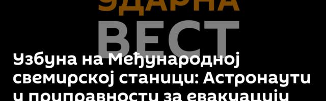 Узбуна на Међународној свемирској станици: Астронаути у приправности за евакуацију