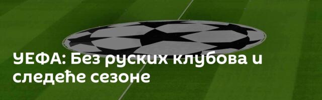 УЕФА: Без руских клубова и следеће сезоне