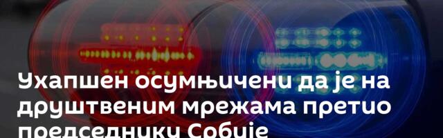 Ухапшен осумњичени да је на друштвеним мрежама претио председнику Србије