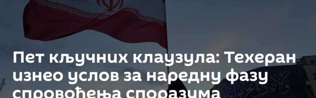 Пет кључних клаузула: Техеран изнео услов за наредну фазу спровођења споразума