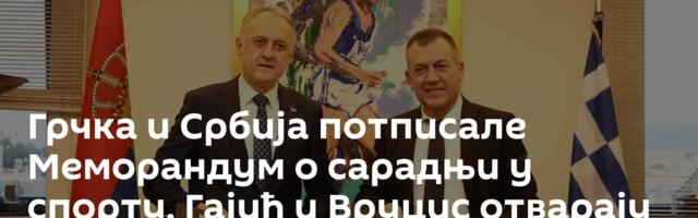 Грчка и Србија потписале Меморандум о сарадњи у спорту, Гајић и Вруцис отварају ново поглавље