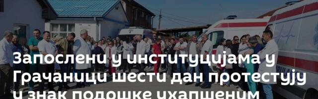 Запослени у институцијама у Грачаници шести дан протестују у знак подршке ухапшеним Србима