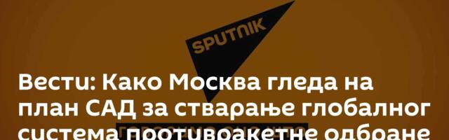 Вести: Како Москва гледа на план САД за стварање глобалног система противракетне одбране /видео/
