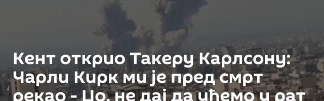 Кент открио Такеру Карлсону: Чарли Кирк ми је пред смрт рекао - Џо, не дај да уђемо у рат са Ираном!