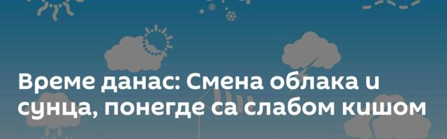 Време данас: Смена облака и сунца, понегде са слабом кишом