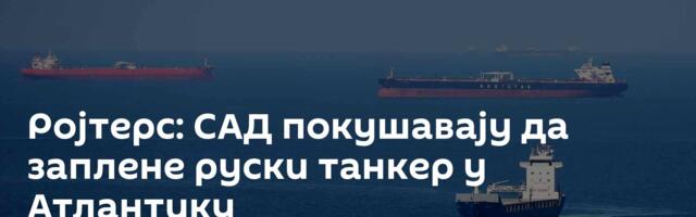 Ројтерс: САД покушавају да заплене руски танкер у Атлантику