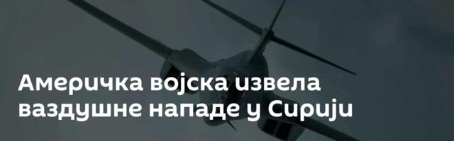 Америчка војска извела ваздушне нападе у Сирији