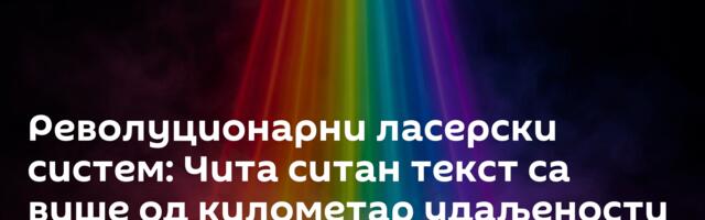Револуционарни ласерски систем: Чита ситан текст са више од километар удаљености