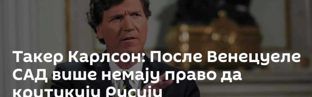 Такер Карлсон: После Венецуеле САД више немају право да критикују Русију