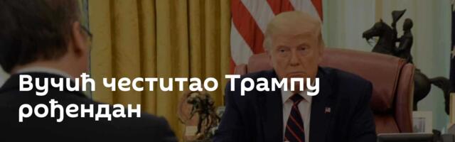 Вучић честитао Трампу рођендан
