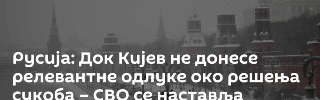 Русија: Док Кијев не донесе релевантне одлуке око решења сукоба – СВО се наставља