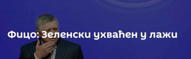 Фицо: Зеленски ухваћен у лажи