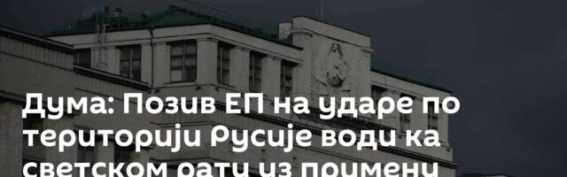 Дума: Позив ЕП на ударе по територији Русије води ка светском рату уз примену нуклеарног оружја