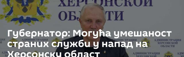 Губернатор: Могућа умешаност страних служби у напад на Херсонску област