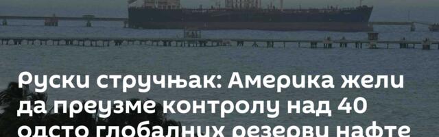 Руски стручњак: Америка жели да преузме контролу над 40 одсто глобалних резерви нафте