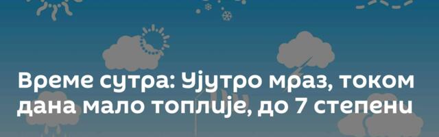 Време сутра: Ујутро мраз, током дана мало топлије, до 7 степени