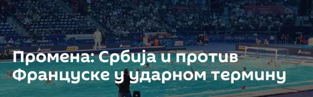 Промена: Србија и против Француске у ударном термину