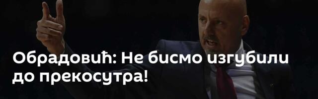 Обрадовић: Не бисмо изгубили до прекосутра!