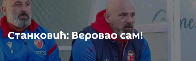Станковић: Веровао сам!