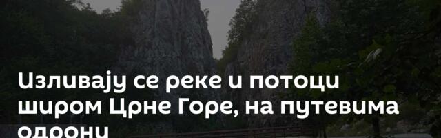 Изливају се реке и потоци широм Црне Горе, на путевима одрони