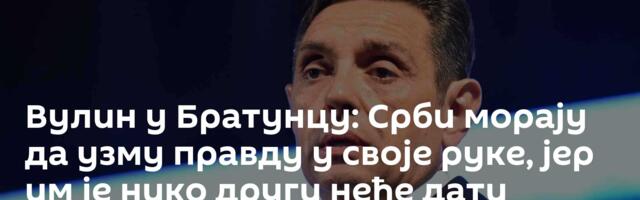Вулин у Братунцу: Срби морају да узму правду у своје руке, јер им је нико други неће дати