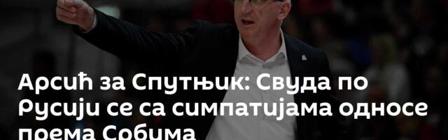 Арсић за Спутњик: Свуда по Русији се са симпатијама односе према Србима