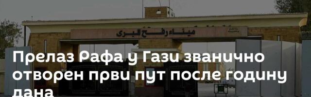 Прелаз Рафа у Гази званично отворен први пут после годину дана