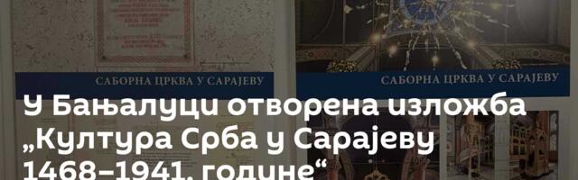 У Бањалуци отворена изложба „Култура Срба у Сарајеву 1468–1941. године“