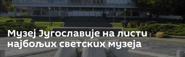 Музеј Југославије на листи најбољих светских музеја