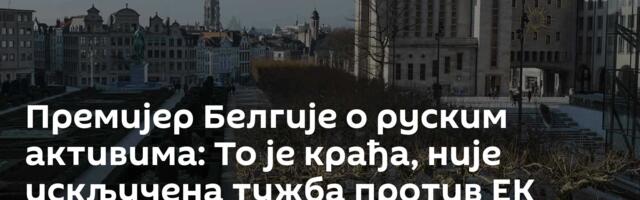 Премијер Белгије о руским активима: То је крађа, није искључена тужба против ЕК