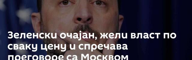 Зеленски очајан, жели власт по сваку цену и спречава преговоре са Москвом