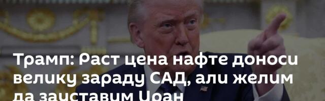 Трамп: Раст цена нафте доноси велику зараду САД, али желим да зауставим Иран