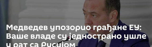 Медведев упозорио грађане ЕУ: Ваше владе су једнострано ушле у рат са Русијом