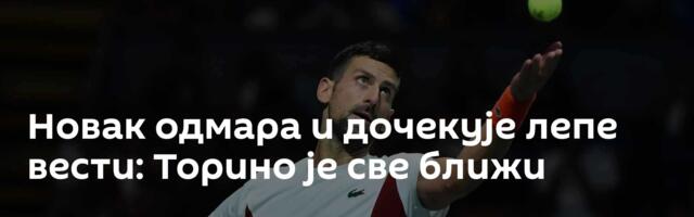 Новак одмара и дочекује лепе вести: Торино је све ближи