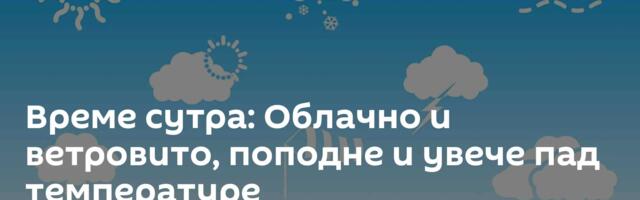 Време сутра: Облачно и ветровито, поподне и увече пад температуре