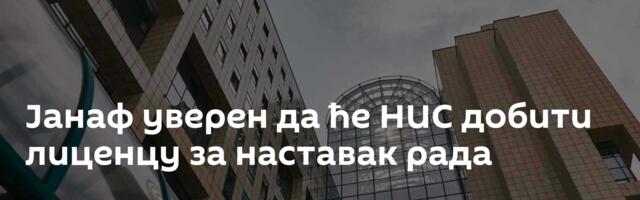 Јанаф уверен да ће НИС добити лиценцу за наставак рада