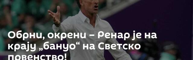 Обрни, окрени – Ренар je на крају „бануо“ на Светско првенство!