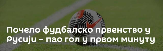 Почело фудбалско првенство у Русији – пао гол у првом минуту