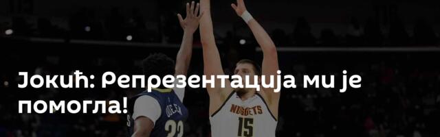 Јокић: Репрезентација ми је помогла!
