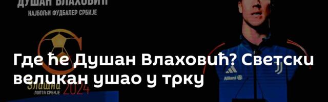 Где ће Душан Влаховић? Светски великан ушао у трку