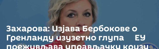 Захарова: Изјава Бербокове о Гренланду изузетно глупа ─ ЕУ преживљава управљачку кризу