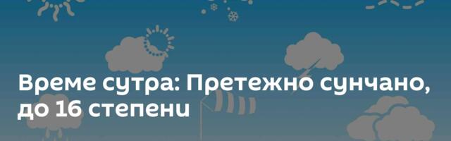 Време сутра: Претежно сунчано, до 16 степени